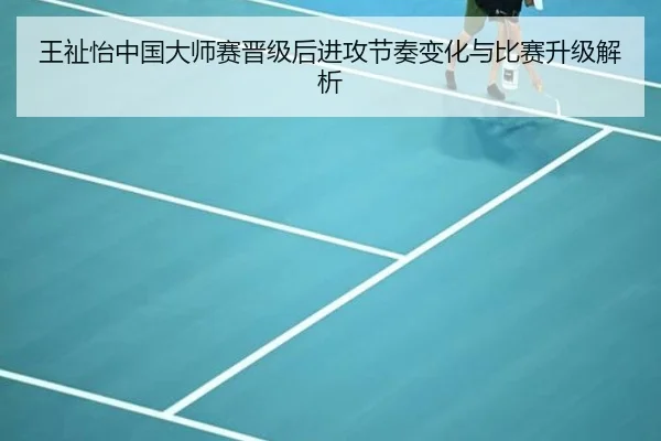 王祉怡中国大师赛晋级后进攻节奏变化与比赛升级解析